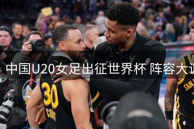 中国U20女足出征世界杯 阵容大调整迎战强敌