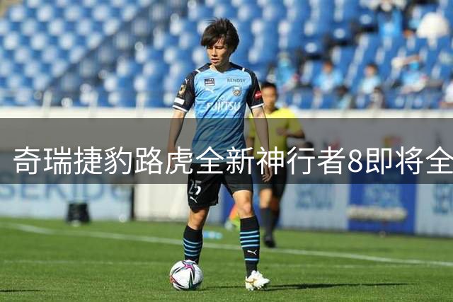 奇瑞捷豹路虎全新神行者8即将全球发布